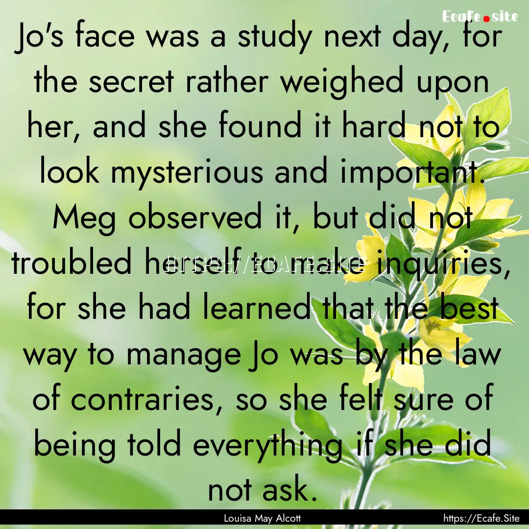 Jo's face was a study next day, for the secret.... : Quote by Louisa May Alcott