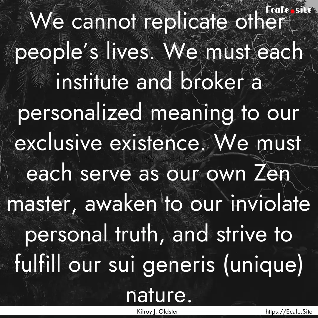 We cannot replicate other people’s lives..... : Quote by Kilroy J. Oldster