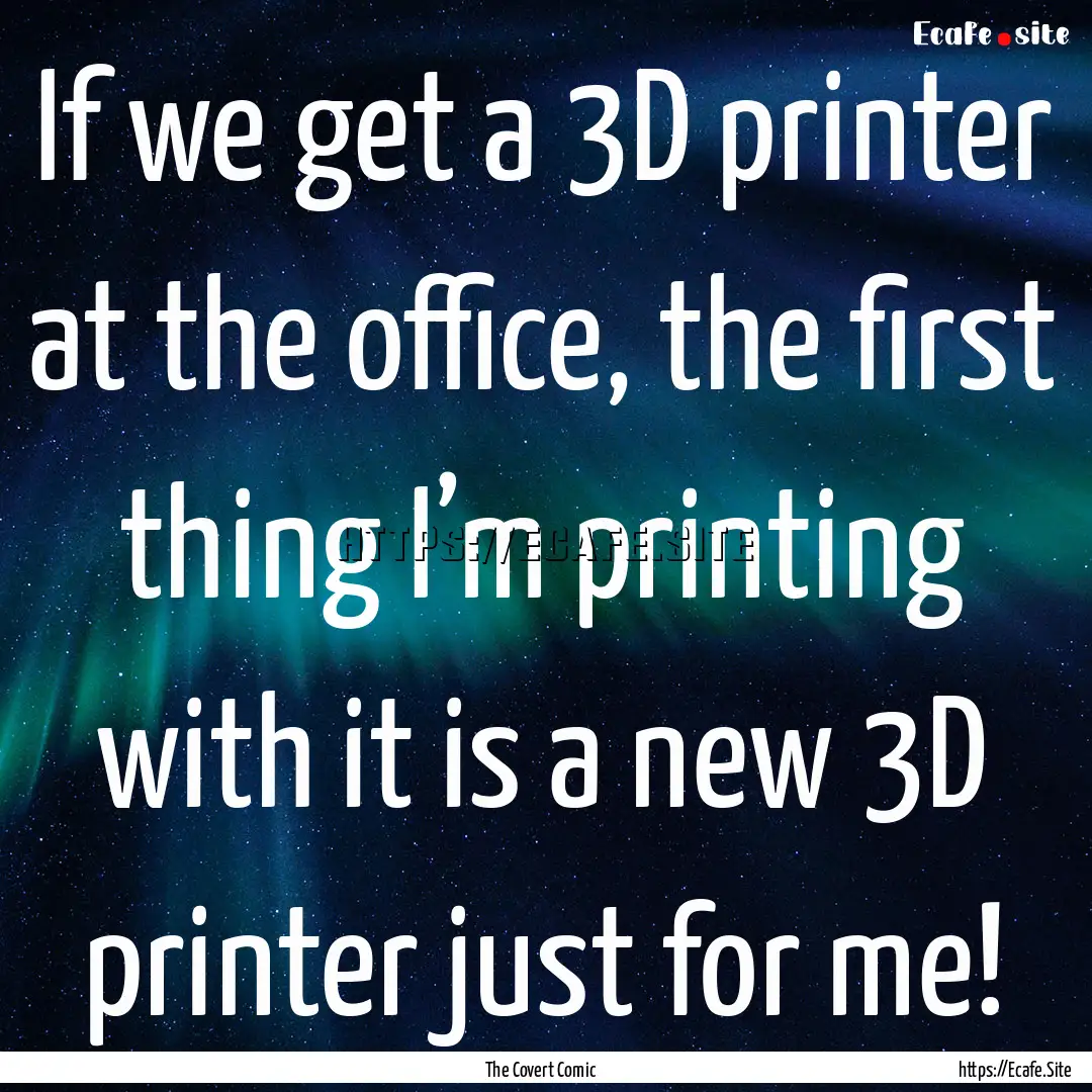 If we get a 3D printer at the office, the.... : Quote by The Covert Comic