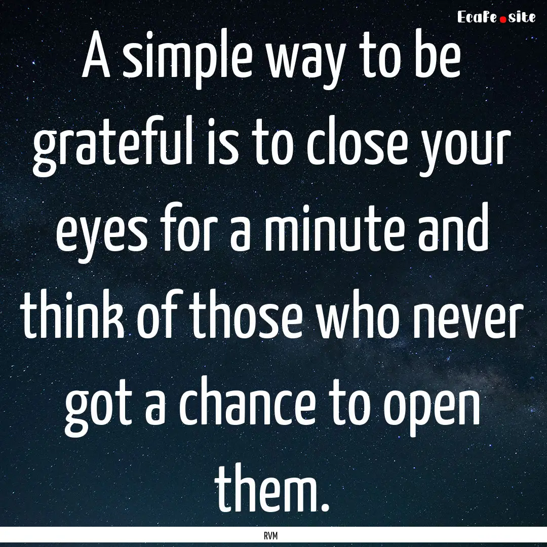 A simple way to be grateful is to close your.... : Quote by RVM