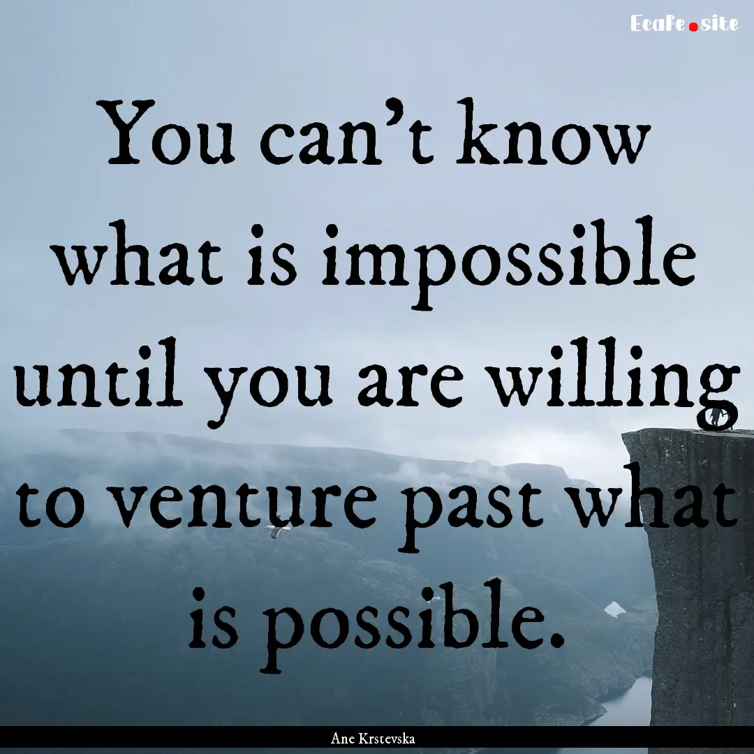 You can’t know what is impossible until.... : Quote by Ane Krstevska