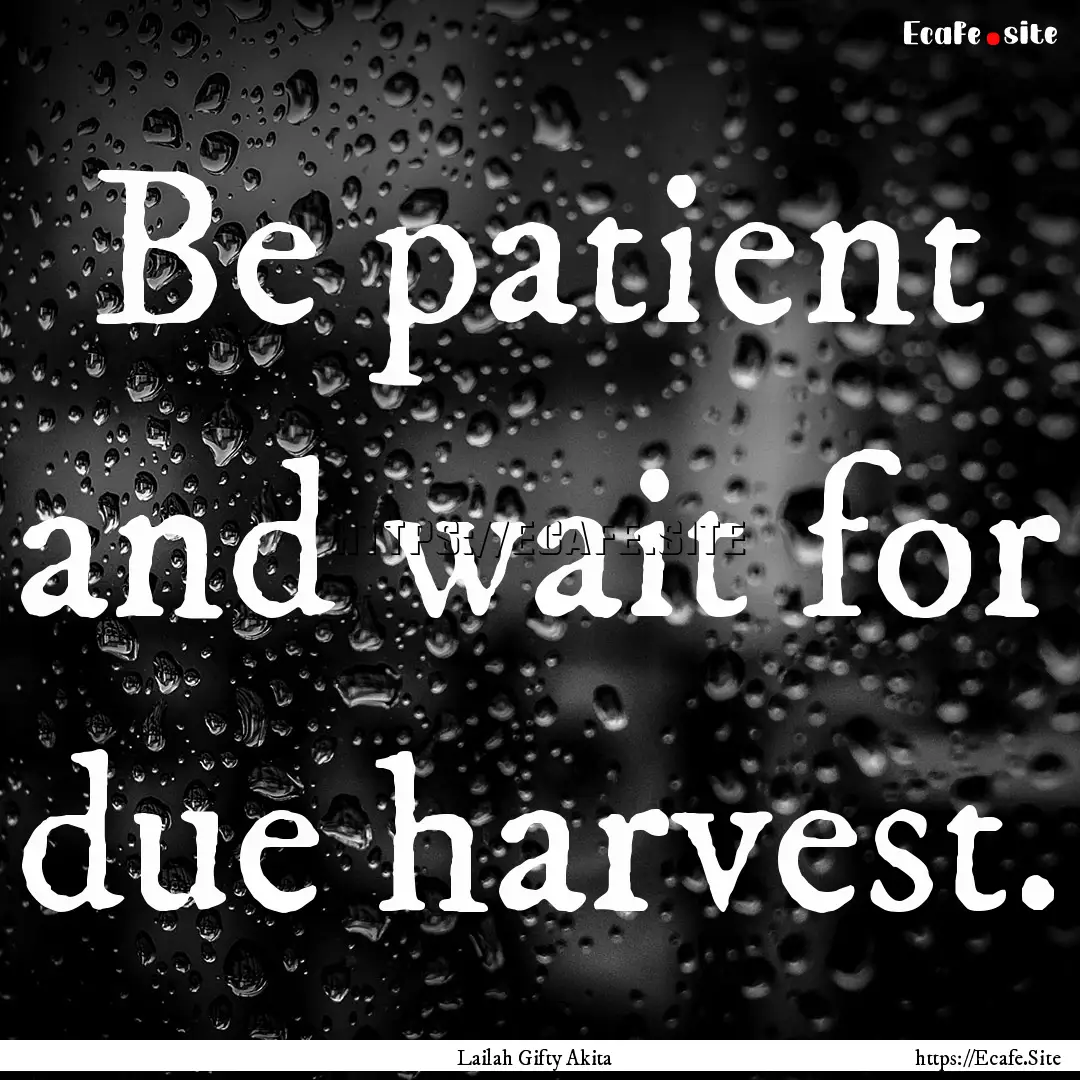 Be patient and wait for due harvest. : Quote by Lailah Gifty Akita