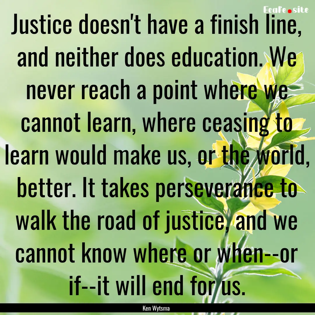 Justice doesn't have a finish line, and neither.... : Quote by Ken Wytsma