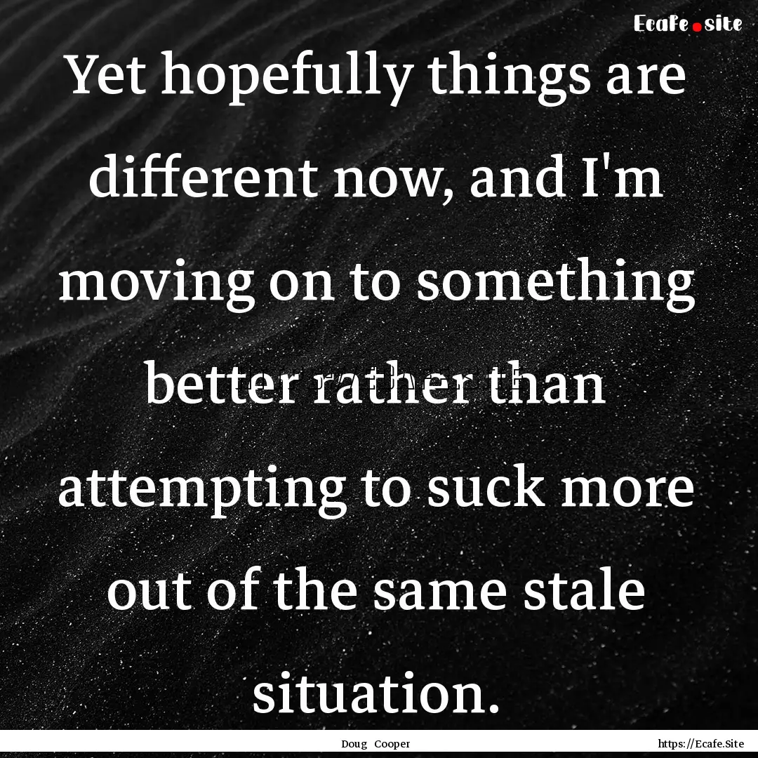 Yet hopefully things are different now, and.... : Quote by Doug Cooper