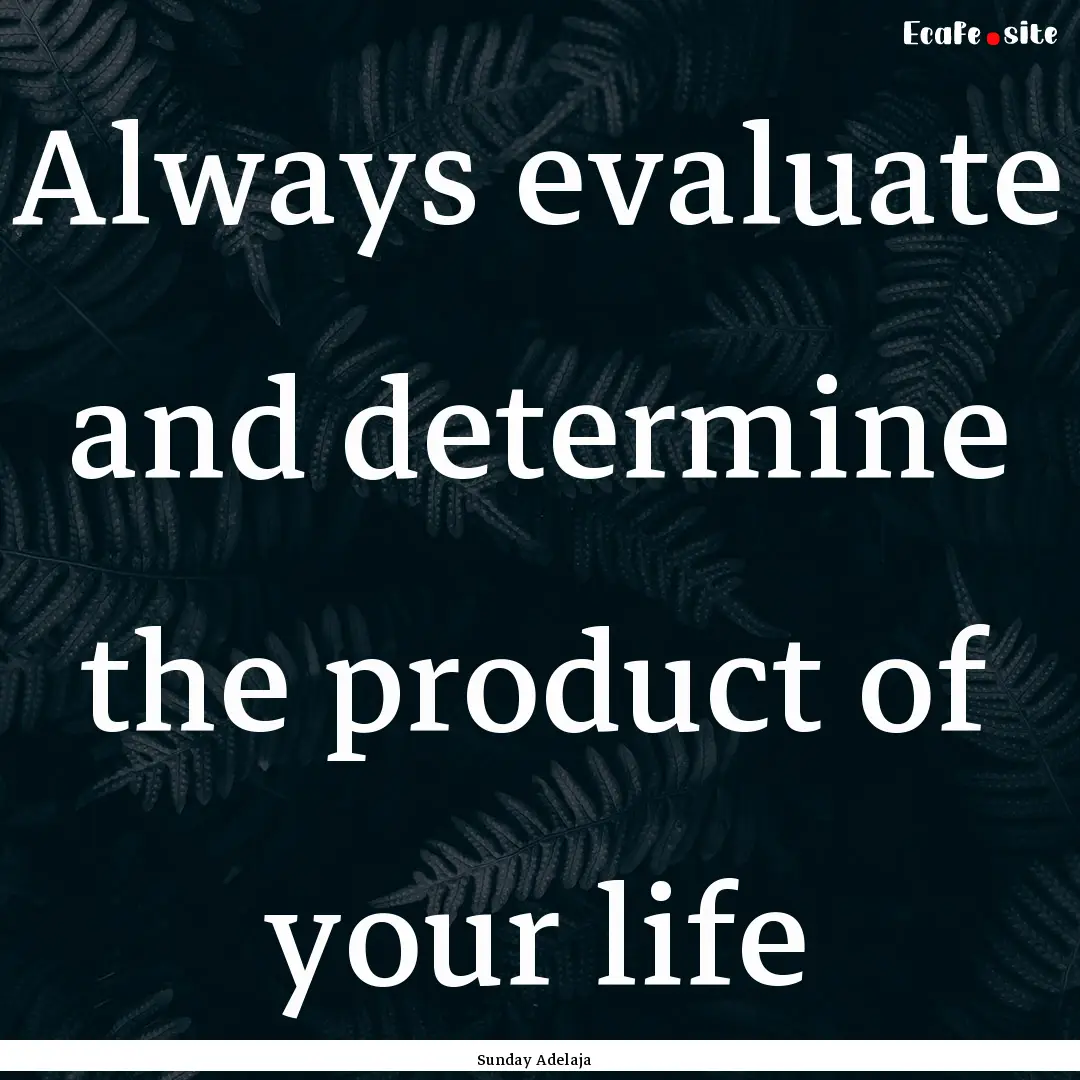 Always evaluate and determine the product.... : Quote by Sunday Adelaja