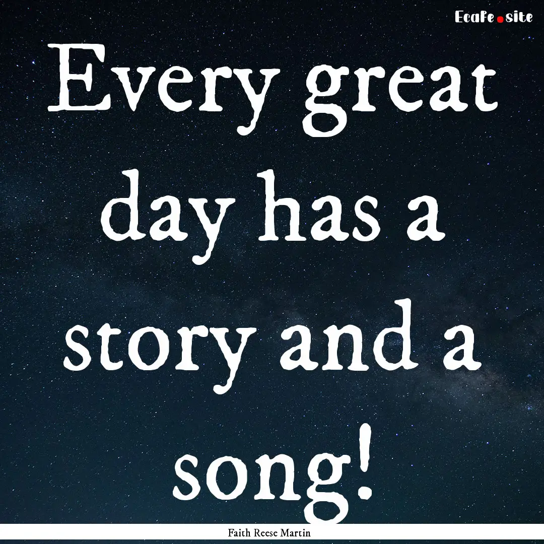 Every great day has a story and a song! : Quote by Faith Reese Martin