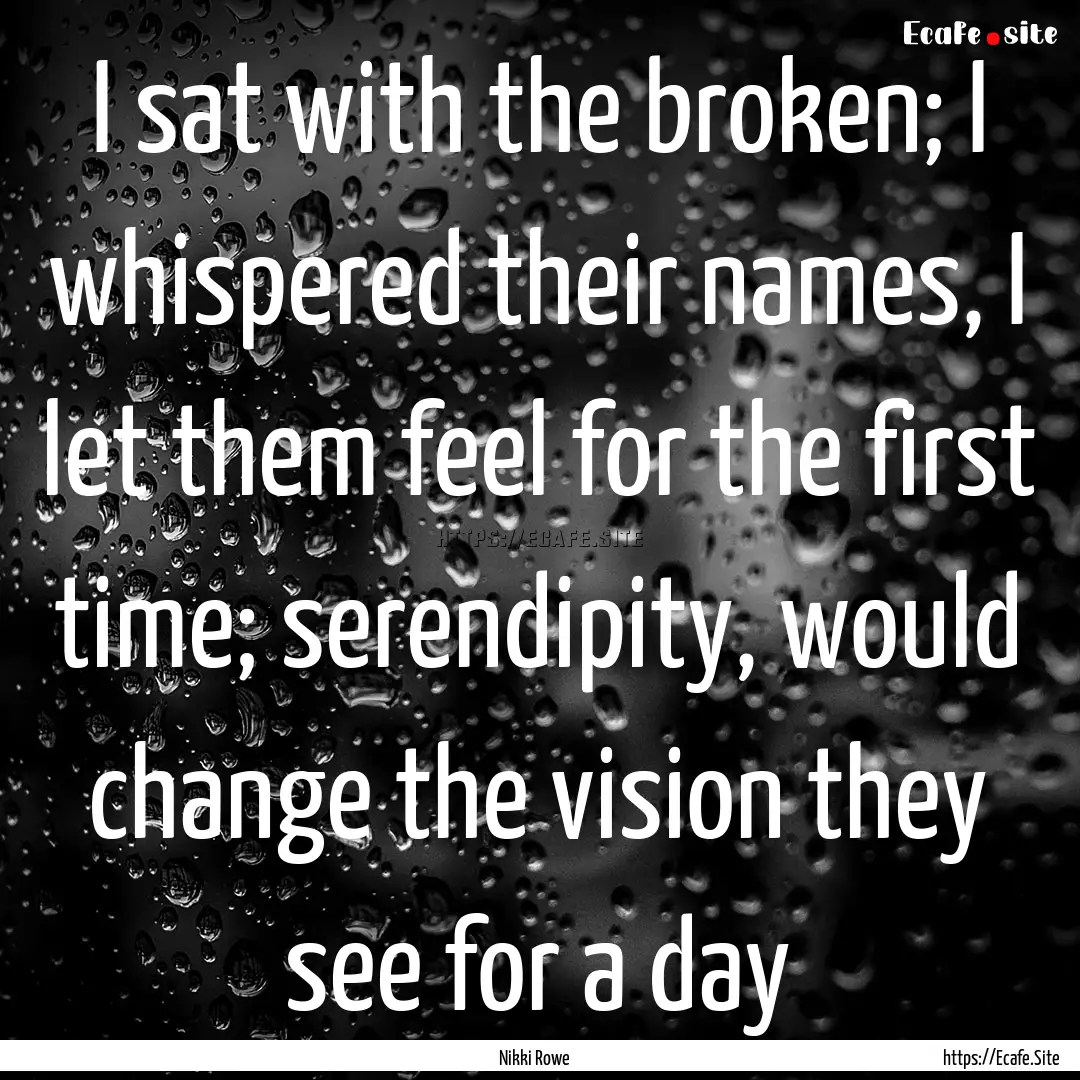 I sat with the broken; I whispered their.... : Quote by Nikki Rowe