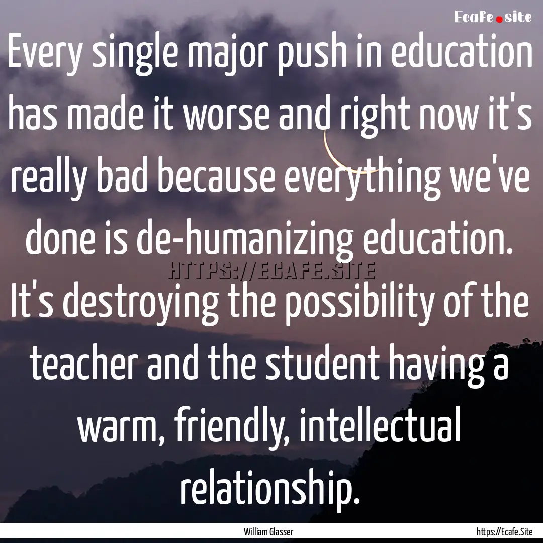 Every single major push in education has.... : Quote by William Glasser