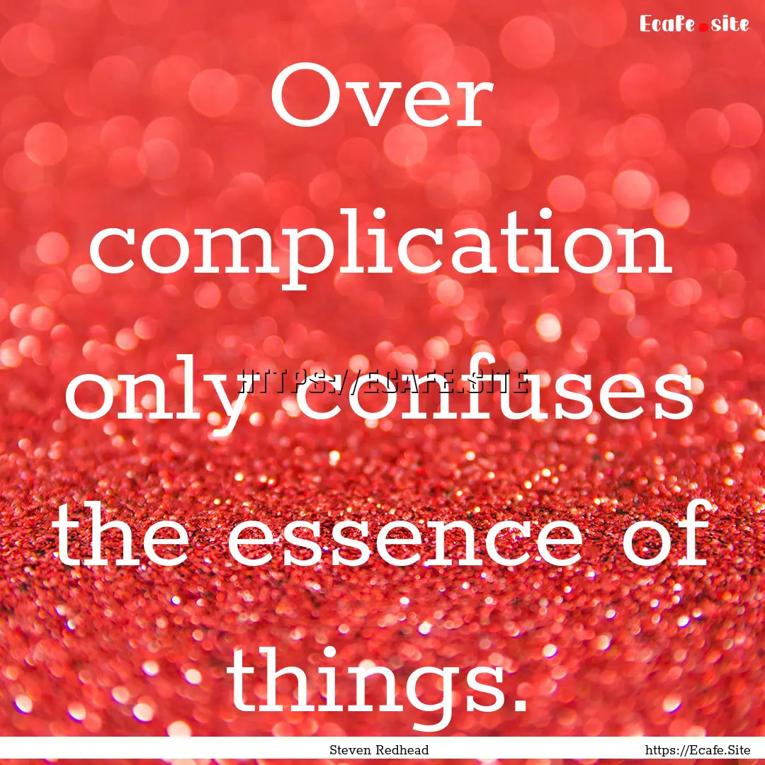 Over complication only confuses the essence.... : Quote by Steven Redhead