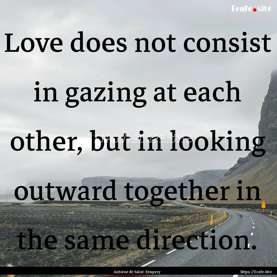 Love does not consist in gazing at each other,.... : Quote by Antoine de Saint-Exupery