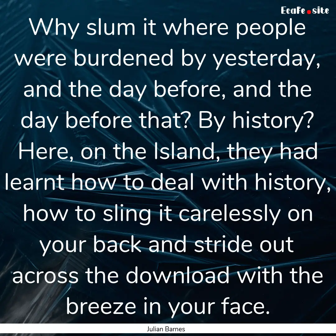 Why slum it where people were burdened by.... : Quote by Julian Barnes