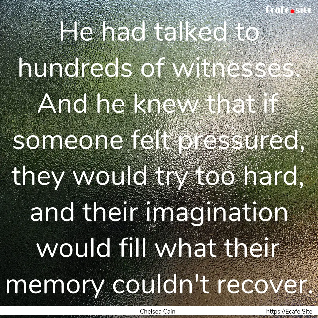 He had talked to hundreds of witnesses. And.... : Quote by Chelsea Cain