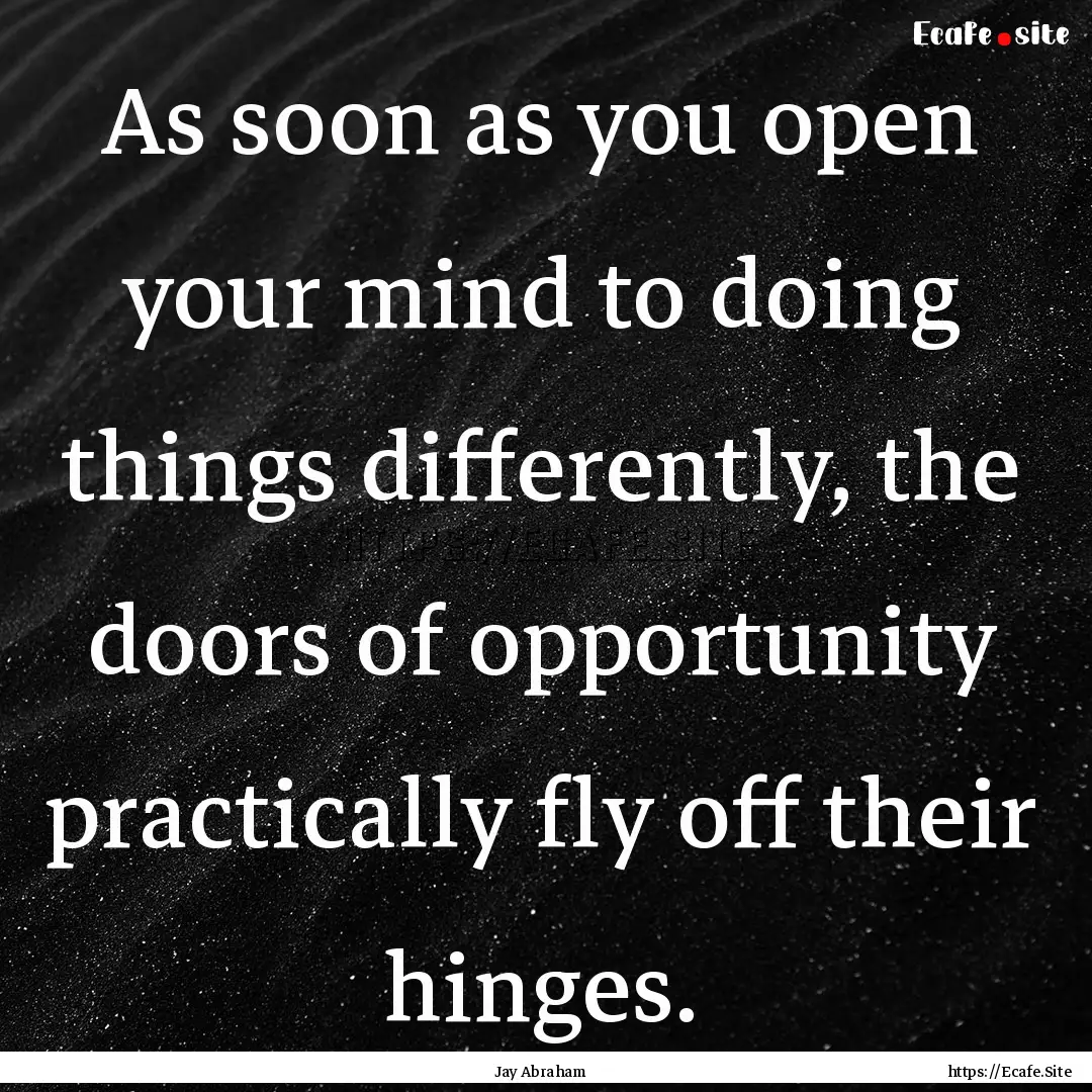 As soon as you open your mind to doing things.... : Quote by Jay Abraham