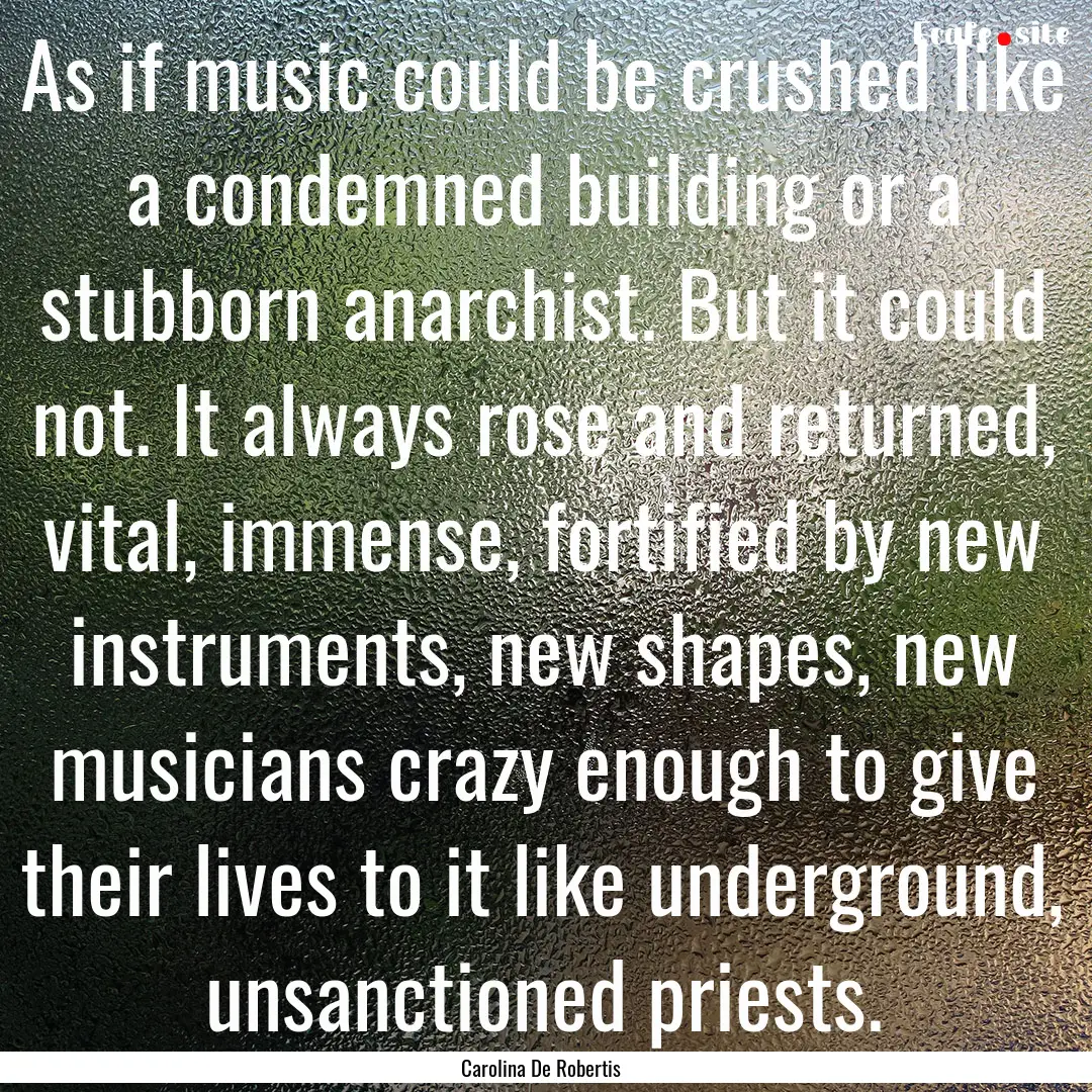 As if music could be crushed like a condemned.... : Quote by Carolina De Robertis