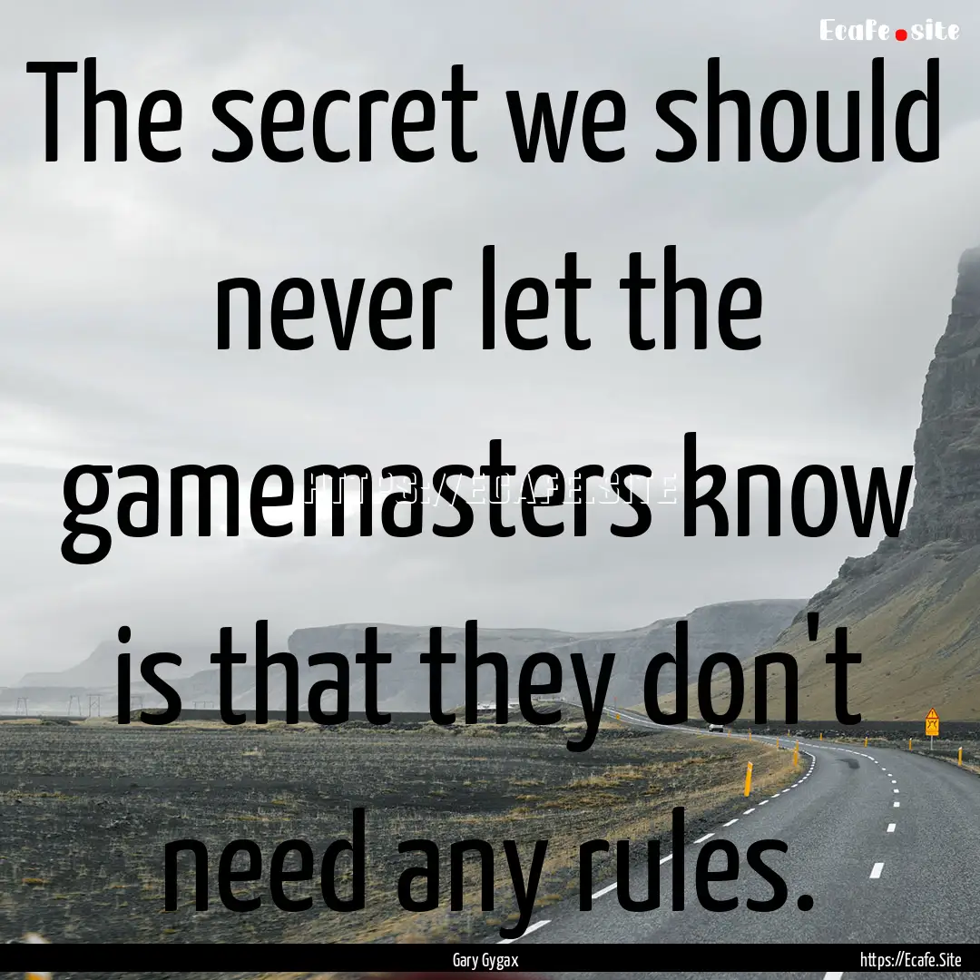 The secret we should never let the gamemasters.... : Quote by Gary Gygax