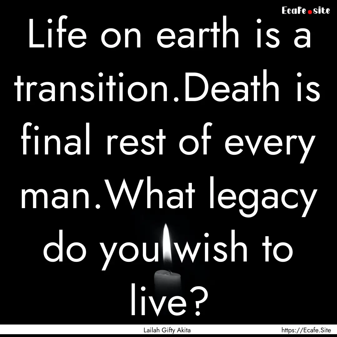 Life on earth is a transition.Death is final.... : Quote by Lailah Gifty Akita