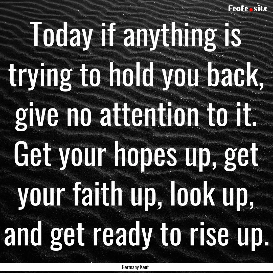 Today if anything is trying to hold you back,.... : Quote by Germany Kent