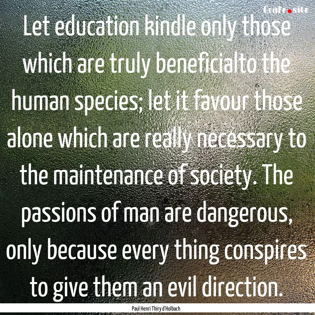 Let education kindle only those which are.... : Quote by Paul Henri Thiry d'Holbach