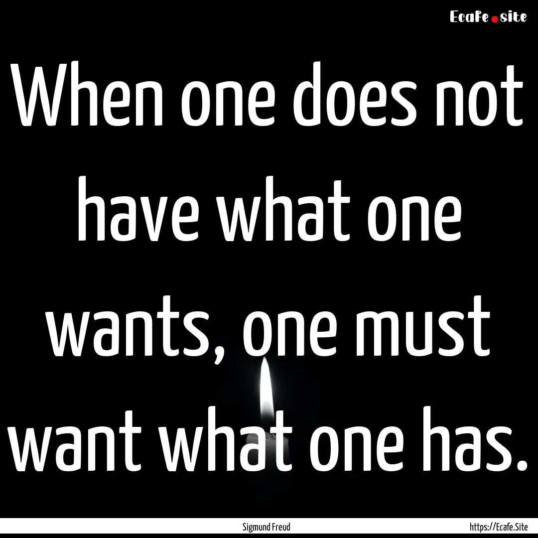 When one does not have what one wants, one.... : Quote by Sigmund Freud