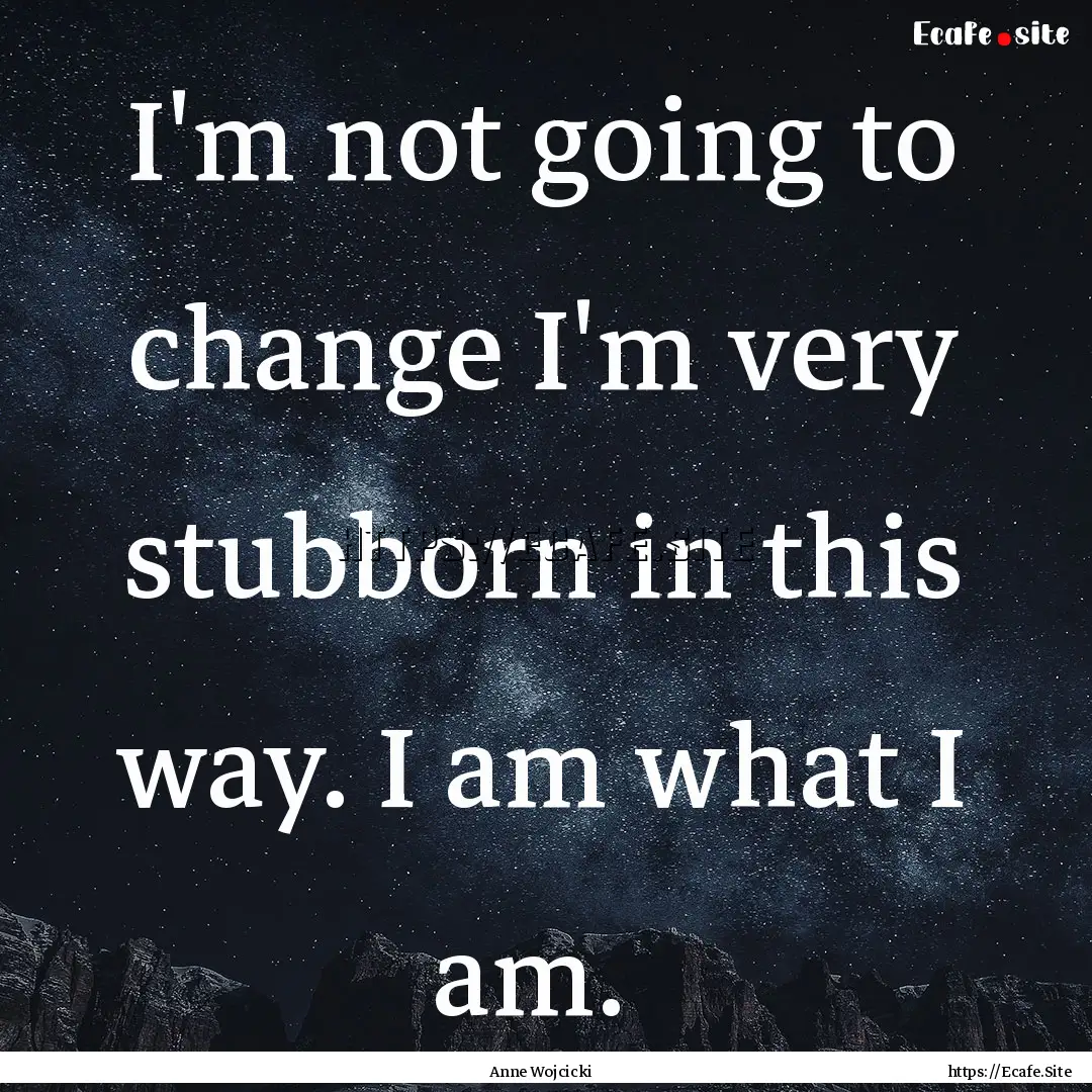 I'm not going to change I'm very stubborn.... : Quote by Anne Wojcicki