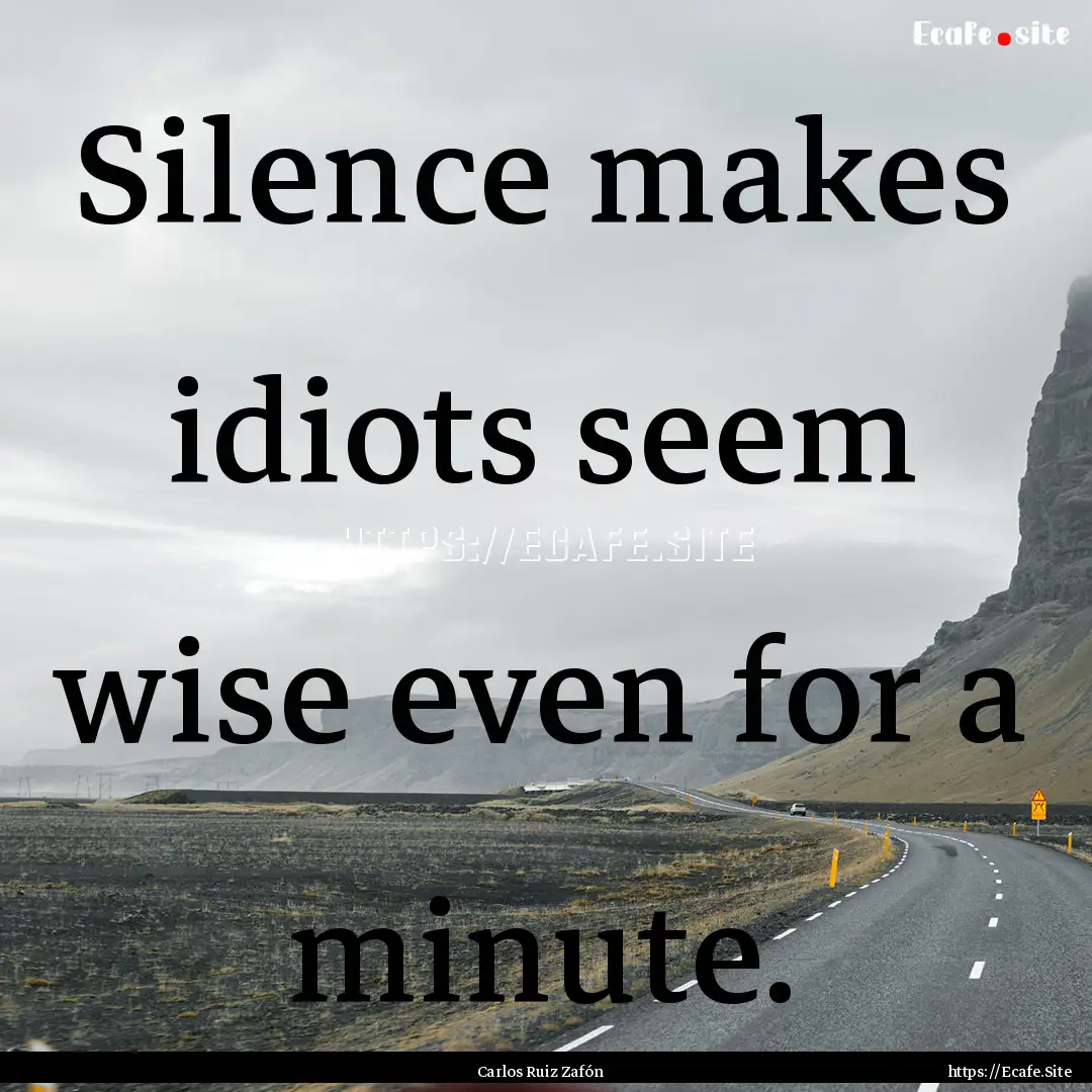 Silence makes idiots seem wise even for a.... : Quote by Carlos Ruiz Zafón