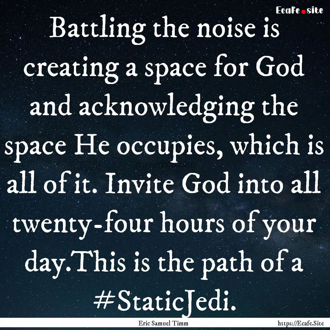 Battling the noise is creating a space for.... : Quote by Eric Samuel Timm