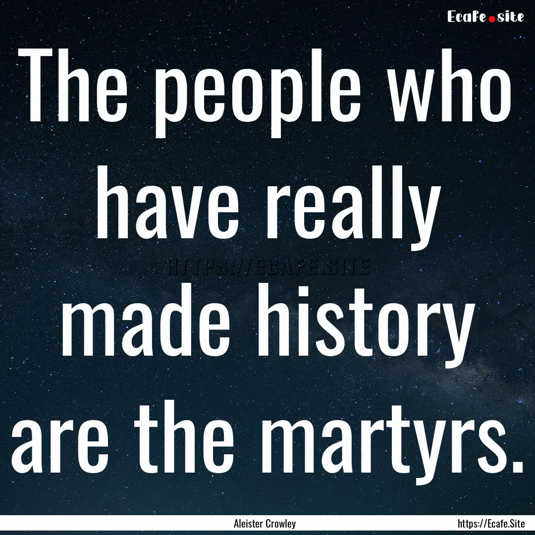 The people who have really made history are.... : Quote by Aleister Crowley