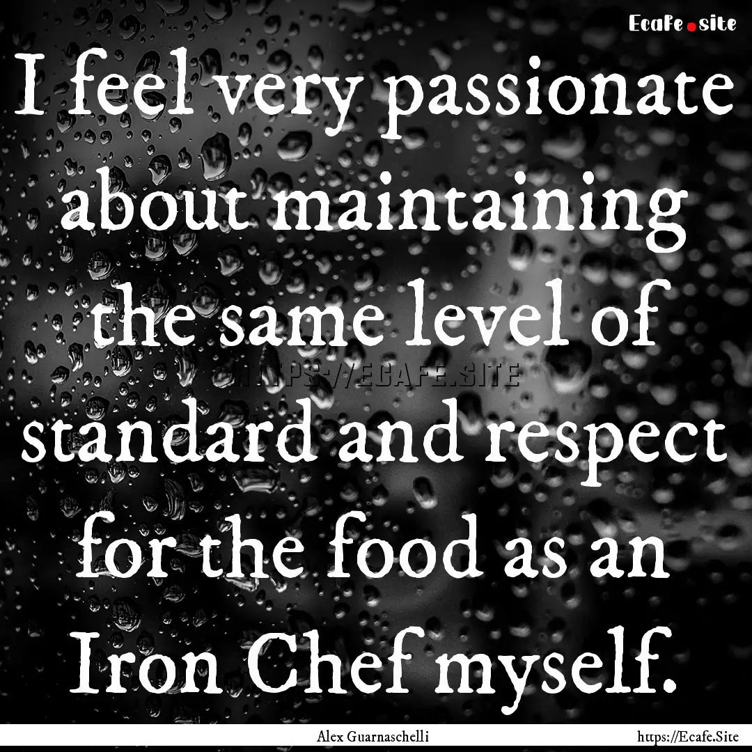 I feel very passionate about maintaining.... : Quote by Alex Guarnaschelli