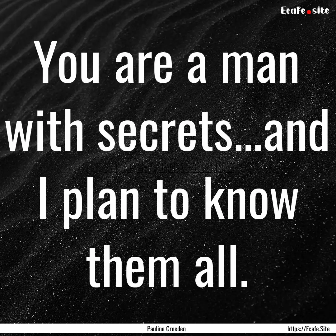 You are a man with secrets...and I plan to.... : Quote by Pauline Creeden