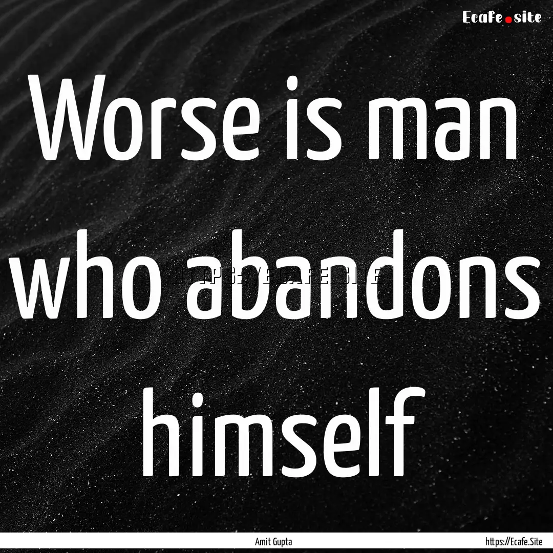 Worse is man who abandons himself : Quote by Amit Gupta