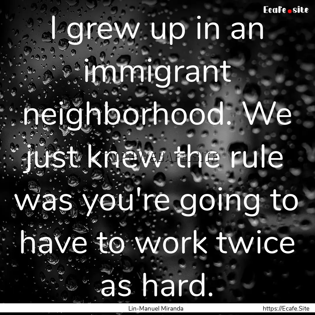 I grew up in an immigrant neighborhood. We.... : Quote by Lin-Manuel Miranda