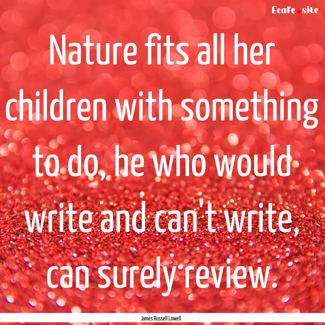 Nature fits all her children with something.... : Quote by James Russell Lowell