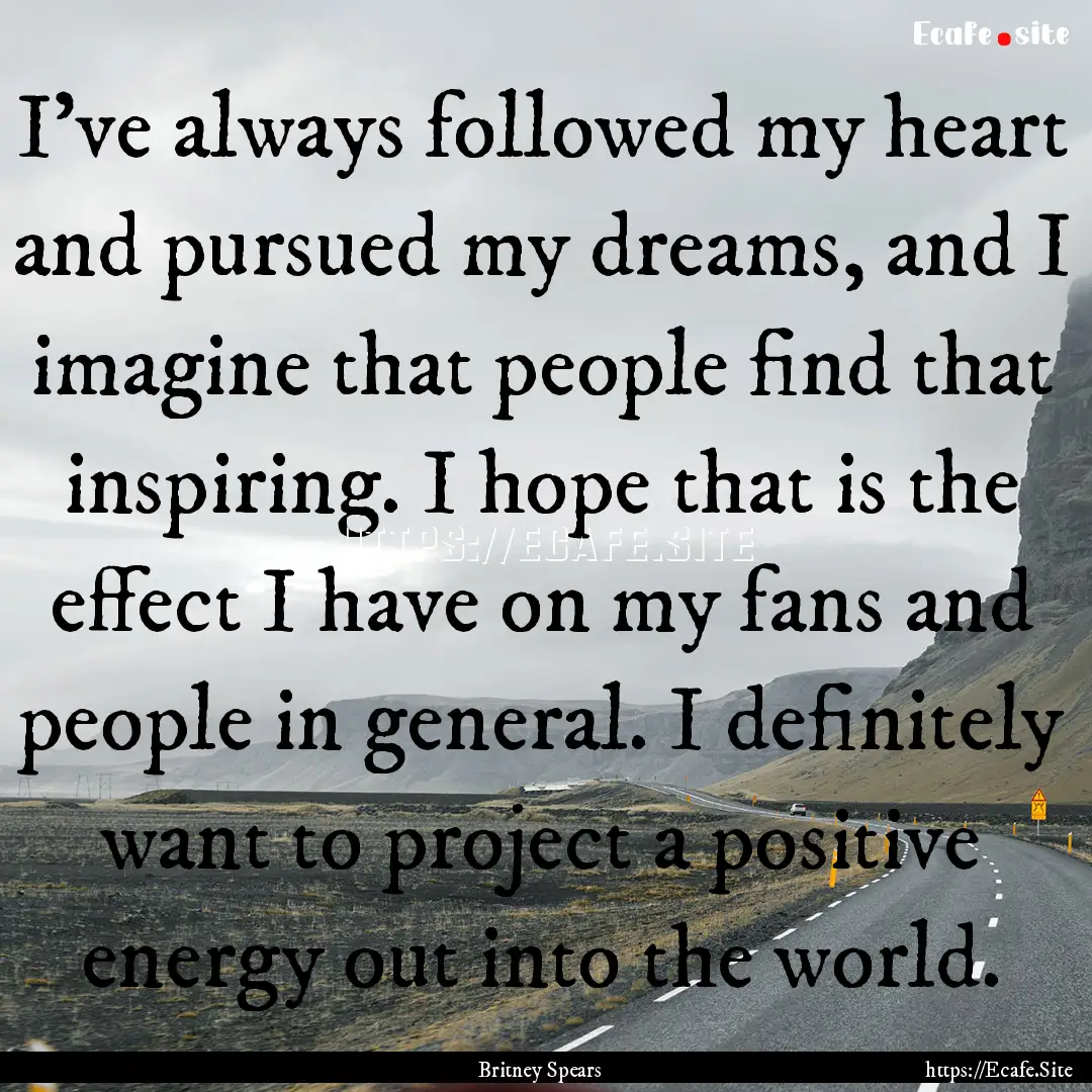 I've always followed my heart and pursued.... : Quote by Britney Spears