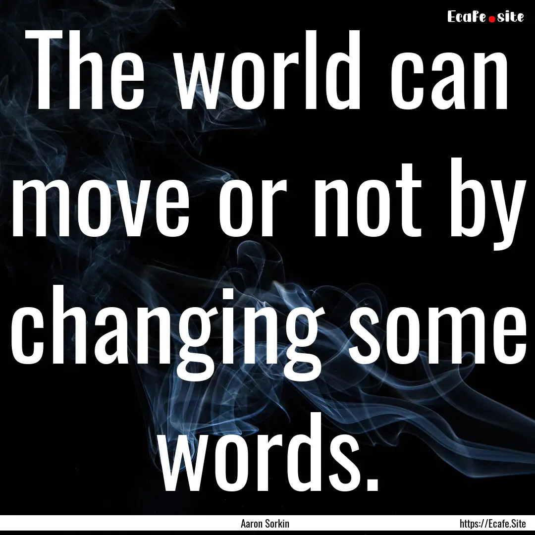 The world can move or not by changing some.... : Quote by Aaron Sorkin