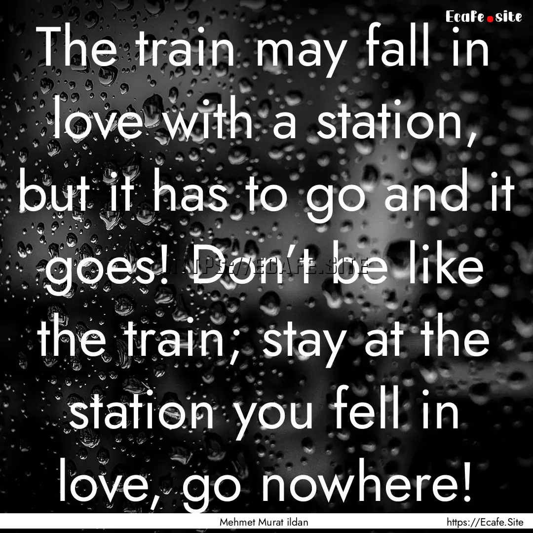 The train may fall in love with a station,.... : Quote by Mehmet Murat ildan