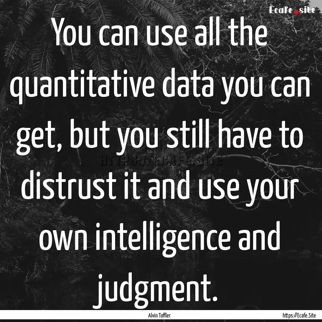 You can use all the quantitative data you.... : Quote by Alvin Toffler