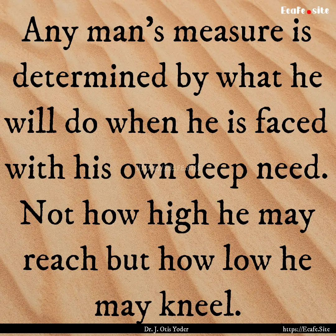 Any man's measure is determined by what he.... : Quote by Dr. J. Otis Yoder