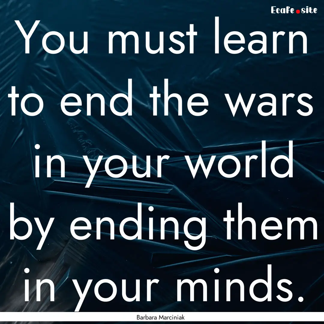 You must learn to end the wars in your world.... : Quote by Barbara Marciniak