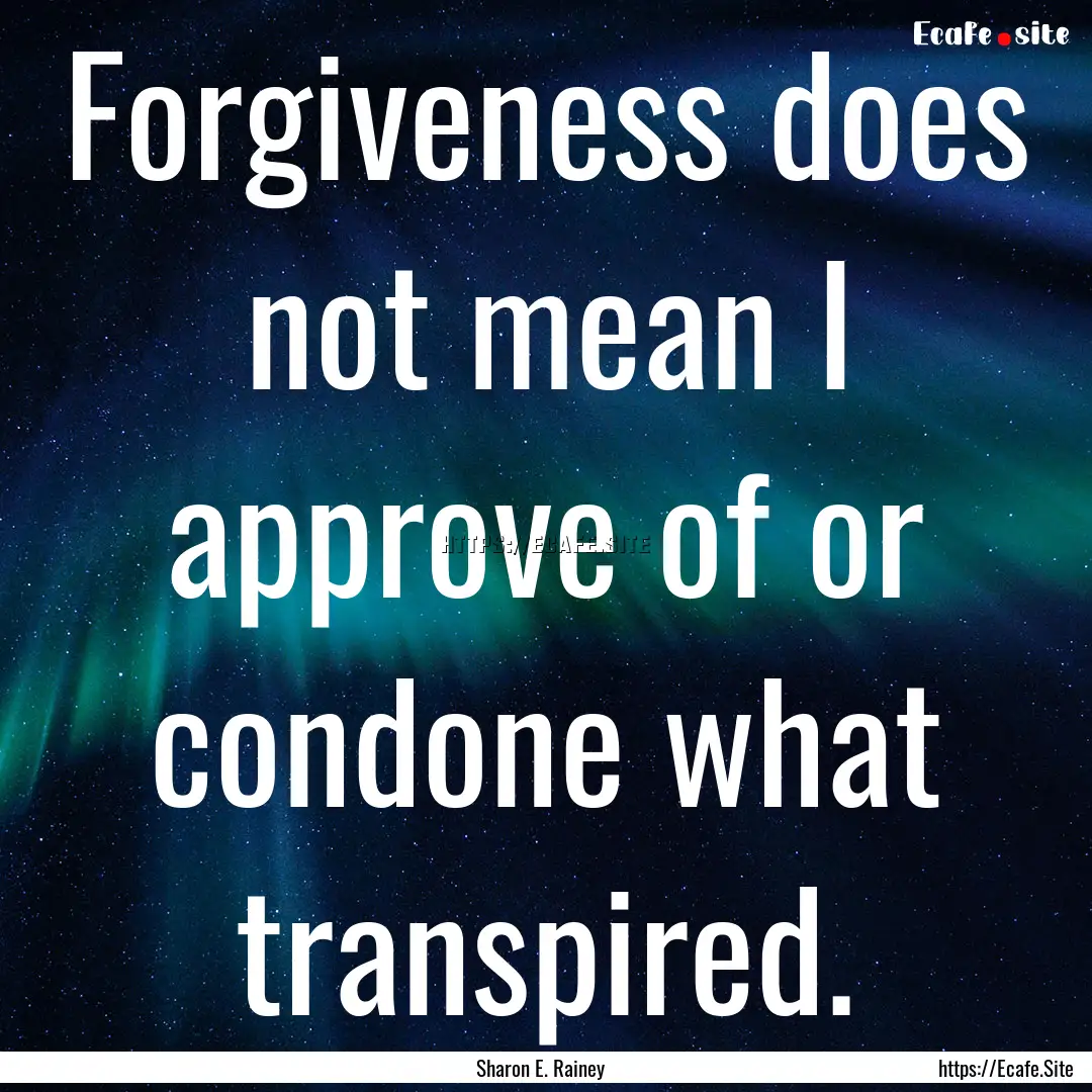 Forgiveness does not mean I approve of or.... : Quote by Sharon E. Rainey