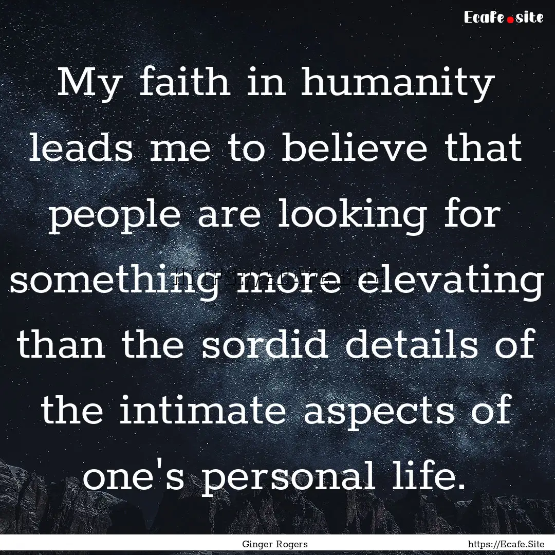 My faith in humanity leads me to believe.... : Quote by Ginger Rogers