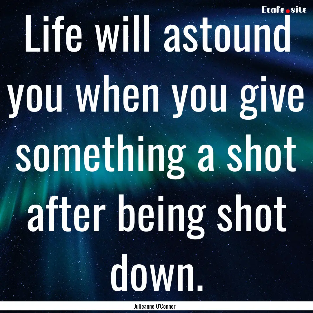 Life will astound you when you give something.... : Quote by Julieanne O'Conner