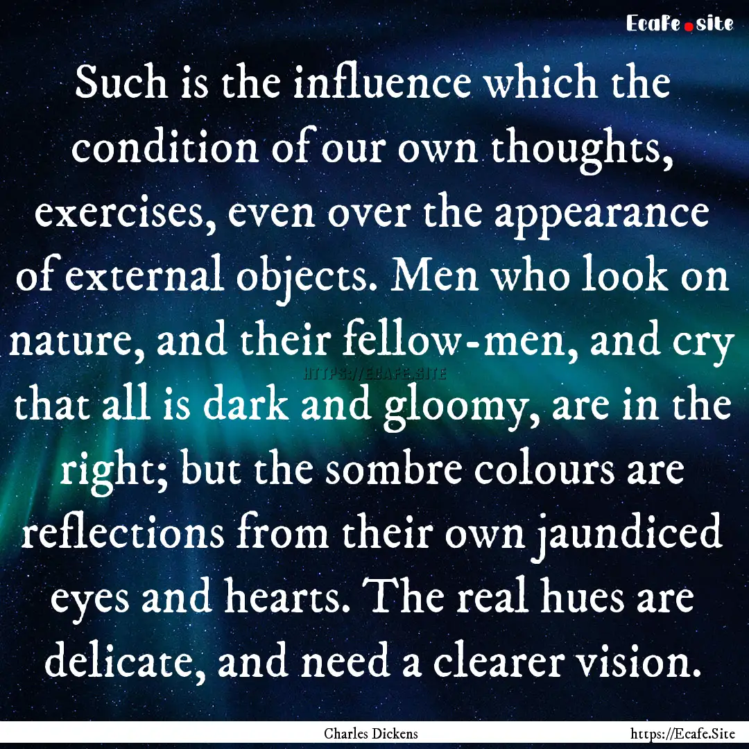 Such is the influence which the condition.... : Quote by Charles Dickens