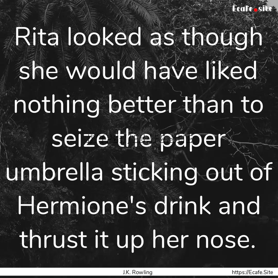 Rita looked as though she would have liked.... : Quote by J.K. Rowling