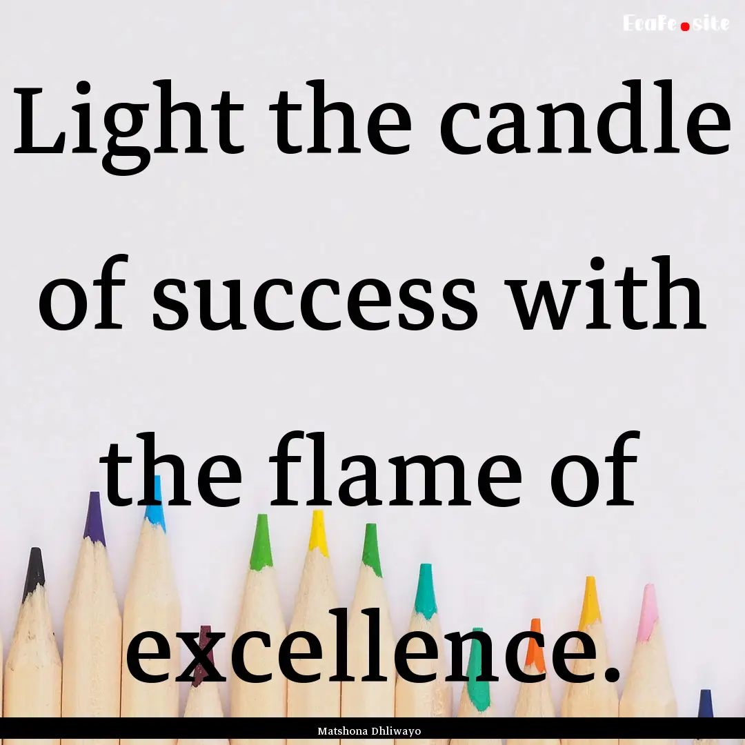 Light the candle of success with the flame.... : Quote by Matshona Dhliwayo