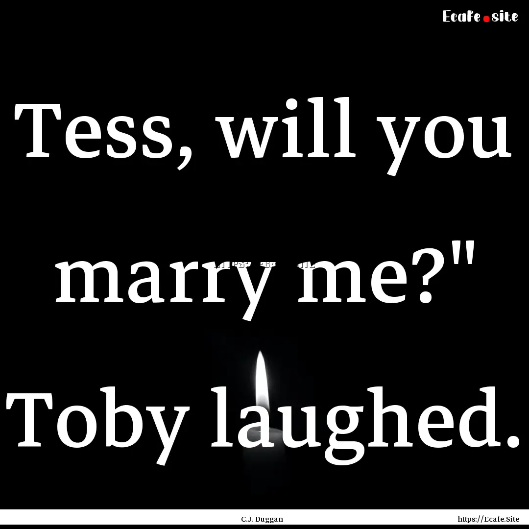 Tess, will you marry me?