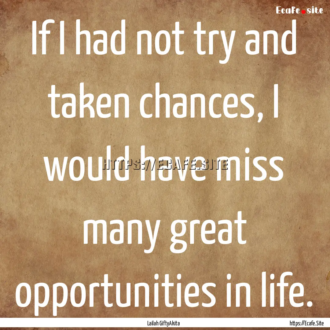 If I had not try and taken chances, I would.... : Quote by Lailah GiftyAkita