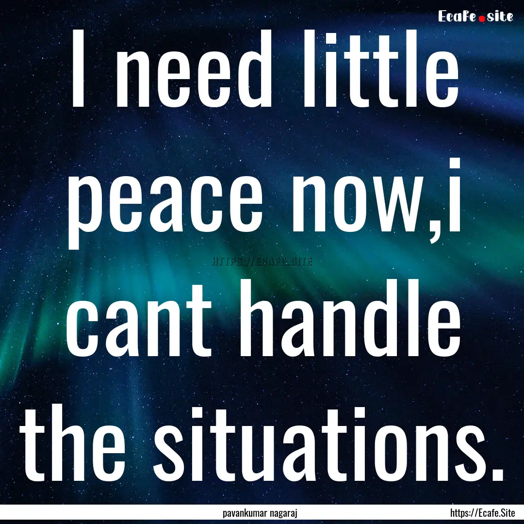 I need little peace now,i cant handle the.... : Quote by pavankumar nagaraj