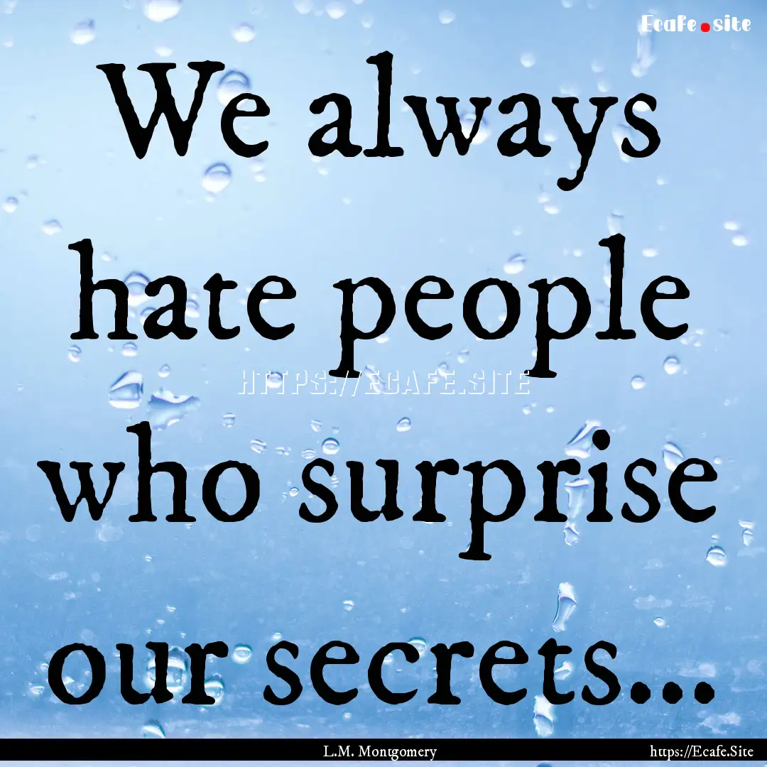 We always hate people who surprise our secrets….... : Quote by L.M. Montgomery