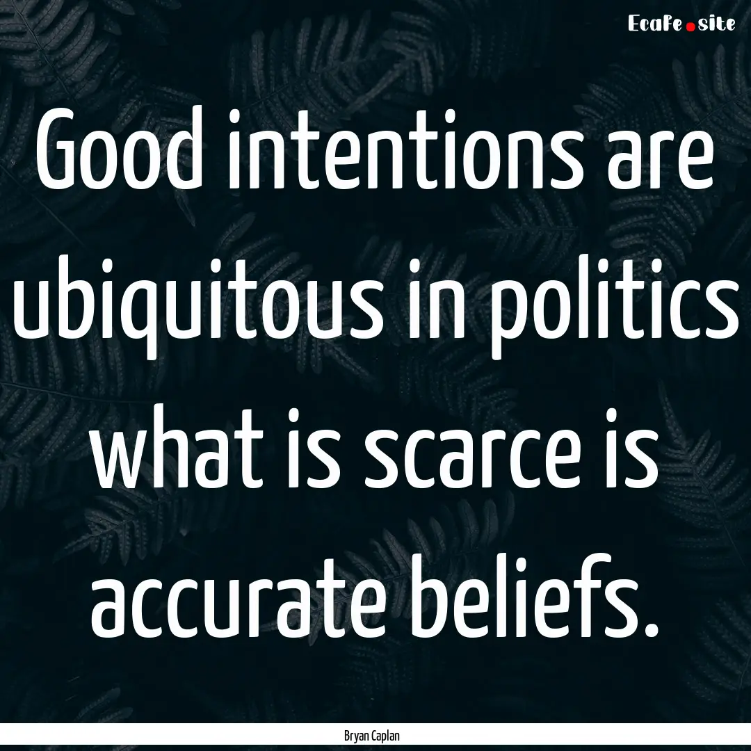 Good intentions are ubiquitous in politics.... : Quote by Bryan Caplan