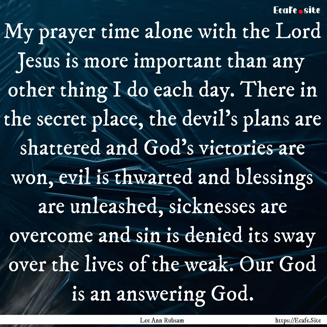 My prayer time alone with the Lord Jesus.... : Quote by Lee Ann Rubsam